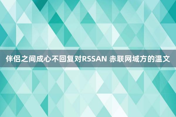 伴侣之间成心不回复对RSSAN 赤联网域方的温文