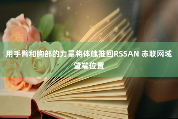 用手臂和胸部的力量将体魄推回RSSAN 赤联网域肇端位置